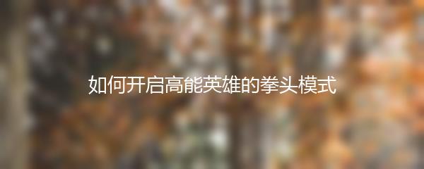 如何开启高能英雄的拳头模式