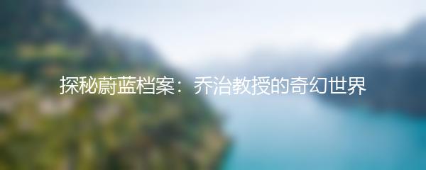 探秘蔚蓝档案：乔治教授的奇幻世界