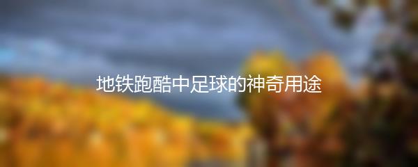 地铁跑酷中足球的神奇用途