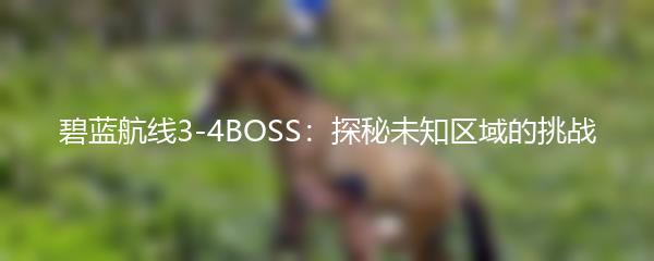 碧蓝航线3-4BOSS：探秘未知区域的挑战