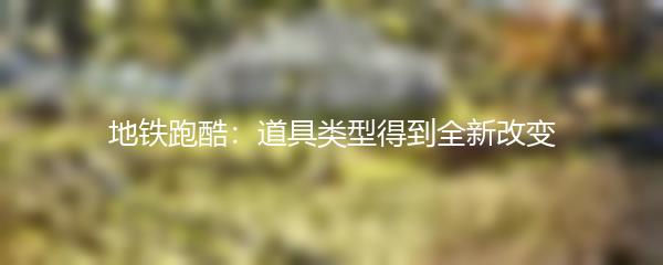 地铁跑酷：道具类型得到全新改变