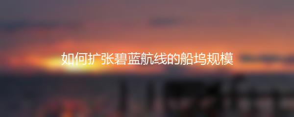 如何扩张碧蓝航线的船坞规模