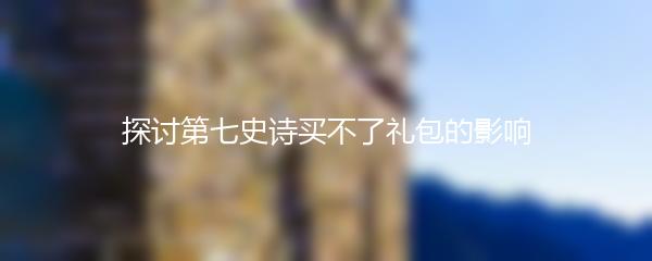 探讨第七史诗买不了礼包的影响