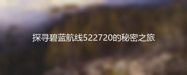 探寻碧蓝航线522720的秘密之旅