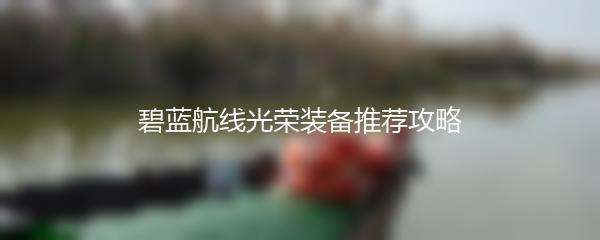 碧蓝航线光荣装备推荐攻略