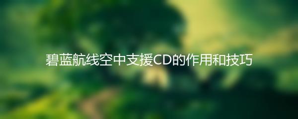 碧蓝航线空中支援CD的作用和技巧