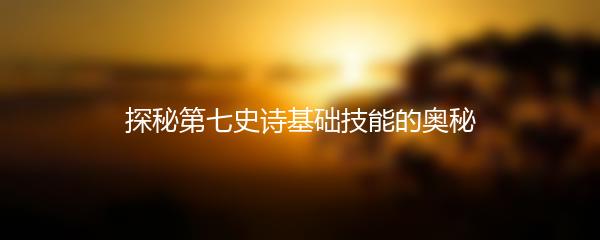 探秘第七史诗基础技能的奥秘