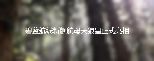 碧蓝航线新舰航母天狼星正式亮相