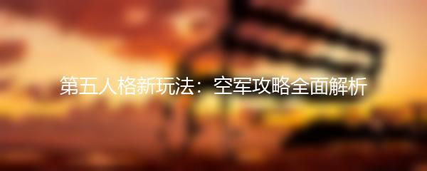 第五人格新玩法：空军攻略全面解析