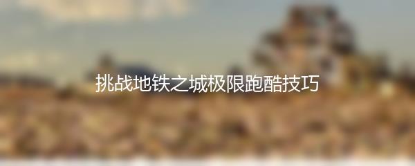 挑战地铁之城极限跑酷技巧