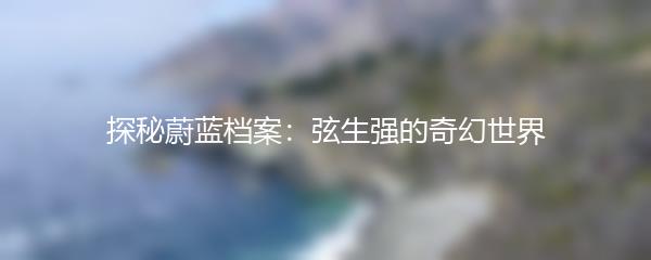 探秘蔚蓝档案：弦生强的奇幻世界
