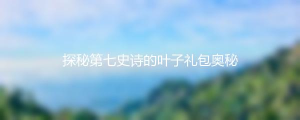 探秘第七史诗的叶子礼包奥秘