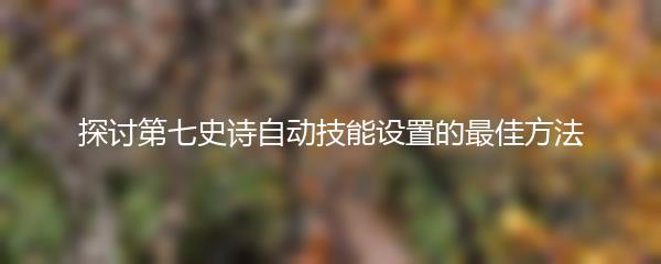 探讨第七史诗自动技能设置的最佳方法