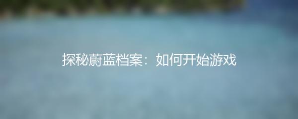 探秘蔚蓝档案：如何开始游戏