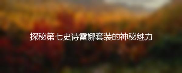 探秘第七史诗雷娜套装的神秘魅力