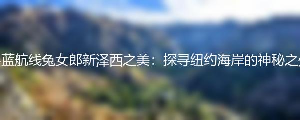 碧蓝航线兔女郎新泽西之美：探寻纽约海岸的神秘之处