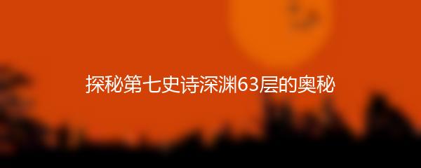 探秘第七史诗深渊63层的奥秘
