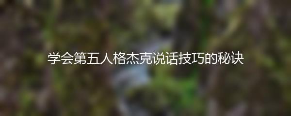 学会第五人格杰克说话技巧的秘诀