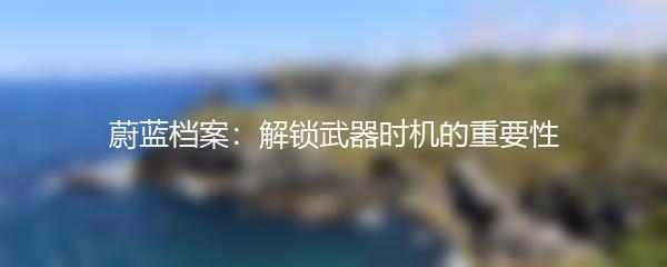 蔚蓝档案：解锁武器时机的重要性