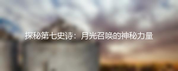 探秘第七史诗：月光召唤的神秘力量
