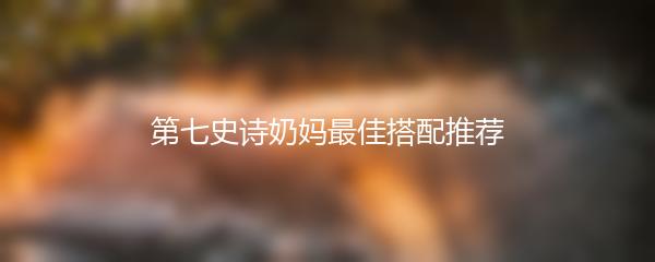 第七史诗奶妈最佳搭配推荐