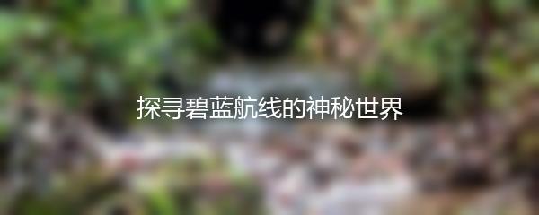 探寻碧蓝航线的神秘世界