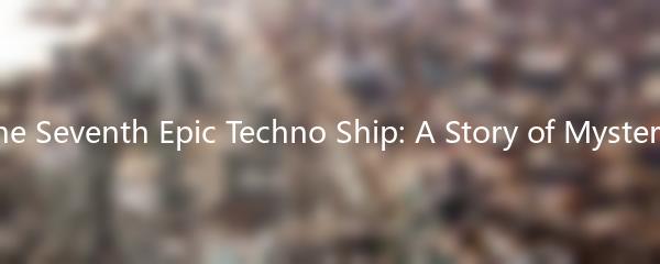 The Legend of The Seventh Epic Techno Ship: A Story of Mystery and Adventure