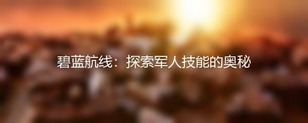 碧蓝航线：探索军人技能的奥秘