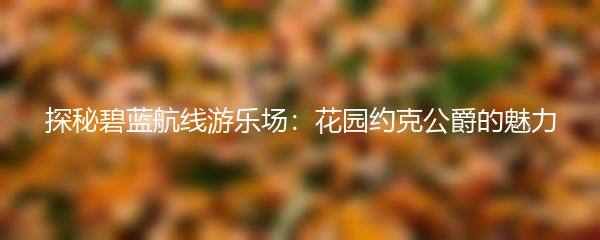 探秘碧蓝航线游乐场：花园约克公爵的魅力
