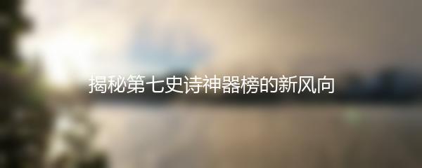 揭秘第七史诗神器榜的新风向
