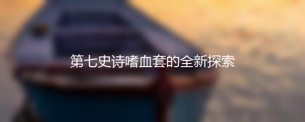 第七史诗嗜血套的全新探索