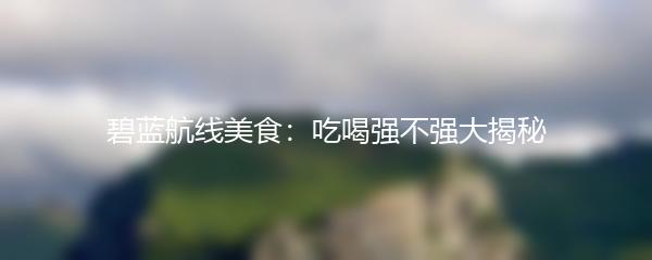 碧蓝航线美食：吃喝强不强大揭秘