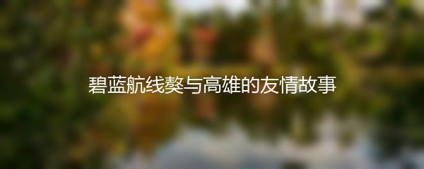 碧蓝航线獒与高雄的友情故事