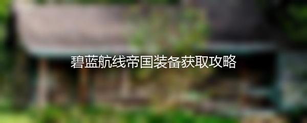 碧蓝航线帝国装备获取攻略