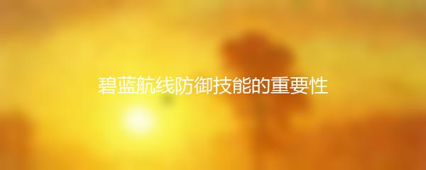 碧蓝航线防御技能的重要性