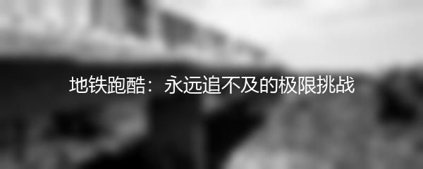 地铁跑酷：永远追不及的极限挑战