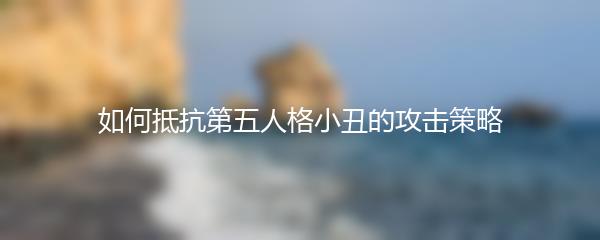 如何抵抗第五人格小丑的攻击策略