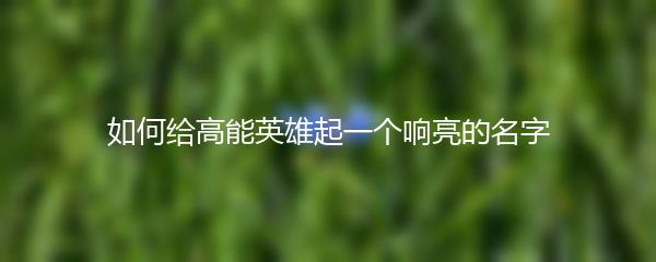 如何给高能英雄起一个响亮的名字