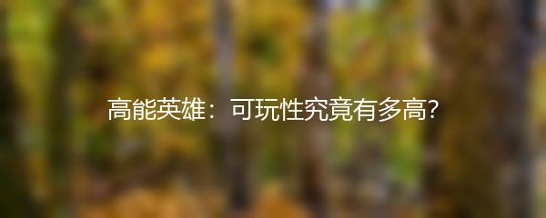 高能英雄：可玩性究竟有多高？
