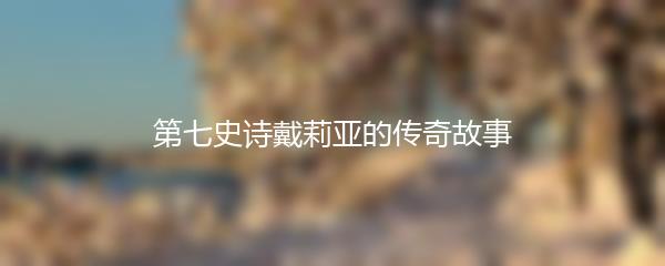 第七史诗戴莉亚的传奇故事