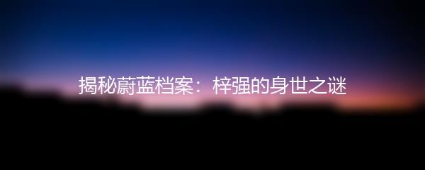 揭秘蔚蓝档案：梓强的身世之谜