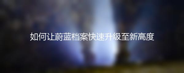 如何让蔚蓝档案快速升级至新高度