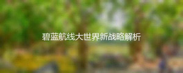 碧蓝航线大世界新战略解析
