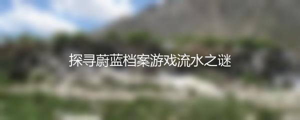 探寻蔚蓝档案游戏流水之谜