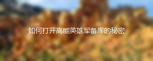 如何打开高能英雄军备库的秘密