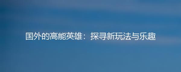 国外的高能英雄：探寻新玩法与乐趣