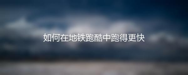 如何在地铁跑酷中跑得更快