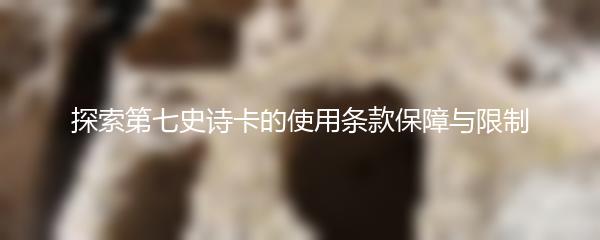 探索第七史诗卡的使用条款保障与限制