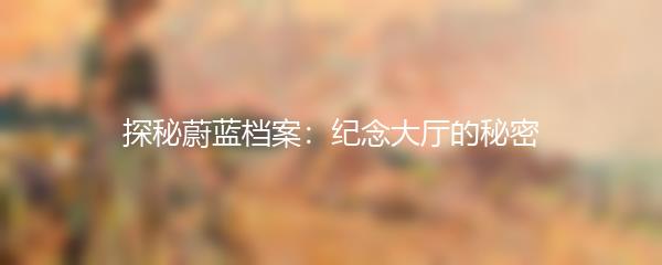 探秘蔚蓝档案：纪念大厅的秘密