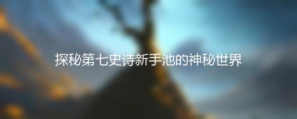 探秘第七史诗新手池的神秘世界